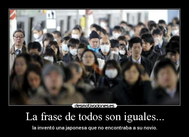 La frase de todos son iguales... - la inventó una japonesa que no encontraba a su novio.