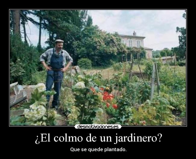 ¿El colmo de un jardinero? - Que se quede plantado.