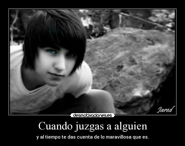 Cuando juzgas a alguien - y al tiempo te das cuenta de lo maravillosa que es.