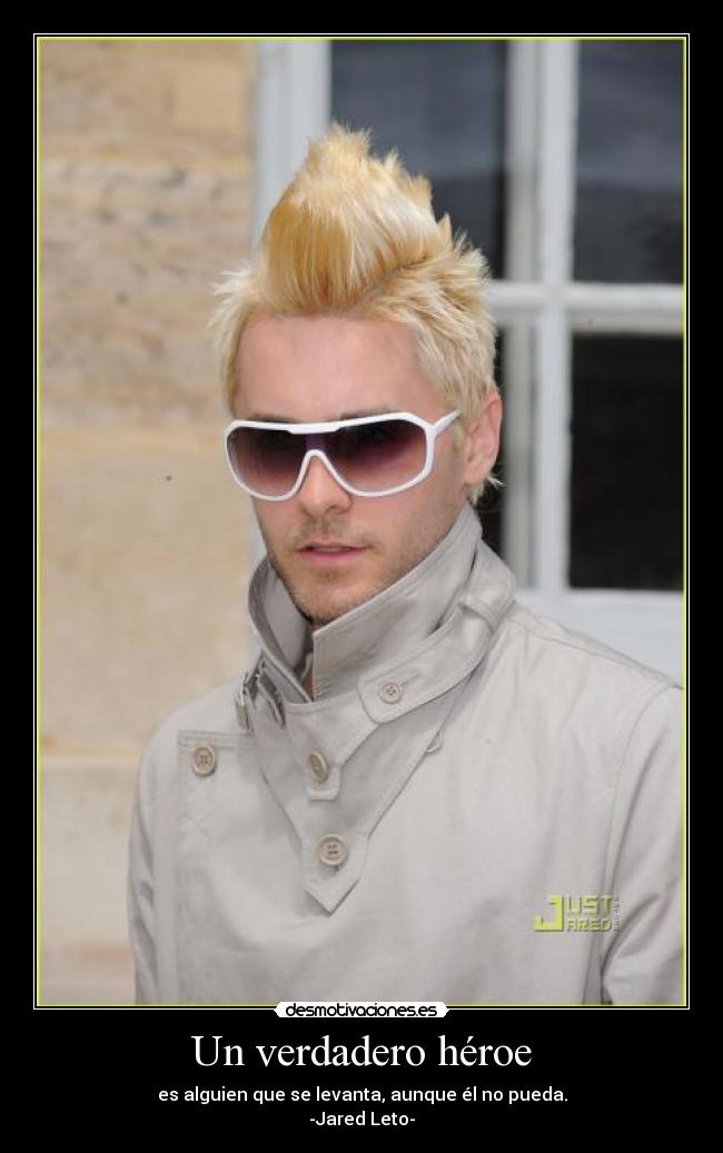 Un verdadero héroe - es alguien que se levanta, aunque él no pueda.
-Jared Leto-