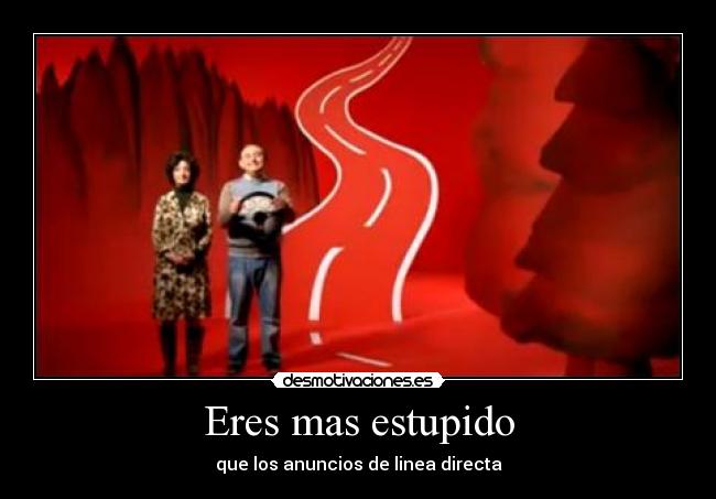 Eres mas estupido - que los anuncios de linea directa