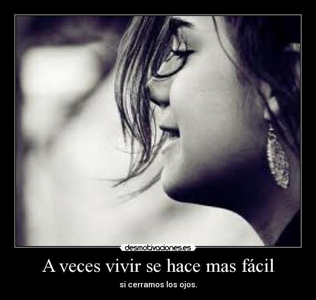 A veces vivir se hace mas fácil - si cerramos los ojos.