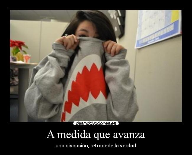 A medida que avanza - una discusión, retrocede la verdad.