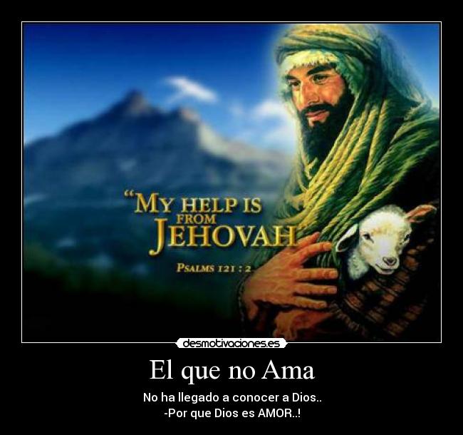 El que no Ama - No ha llegado a conocer a Dios..
-Por que Dios es AMOR..!