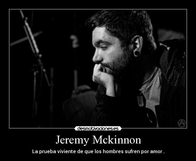 Jeremy Mckinnon - La prueba viviente de que los hombres sufren por amor .