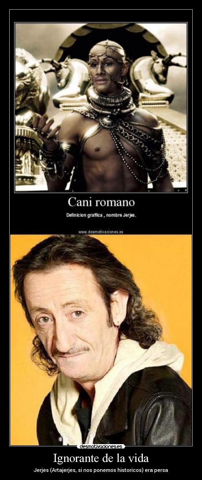 Ignorante de la vida - Jerjes (Artajerjes, si nos ponemos historicos) era persa