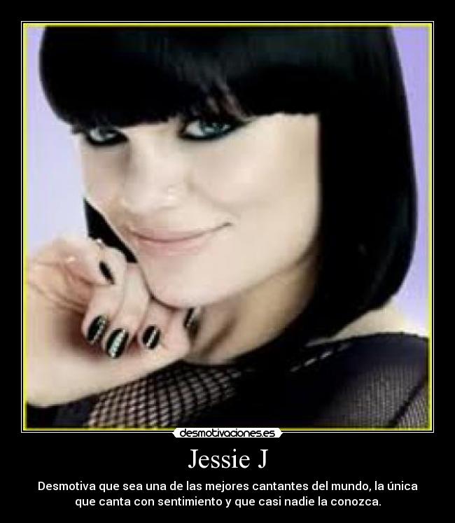 Jessie J - Desmotiva que sea una de las mejores cantantes del mundo, la única
que canta con sentimiento y que casi nadie la conozca.