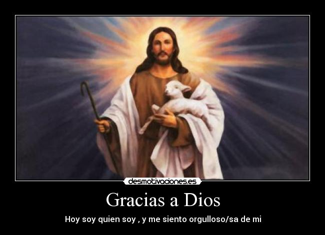Gracias a Dios - Hoy soy quien soy , y me siento orgulloso/sa de mi
