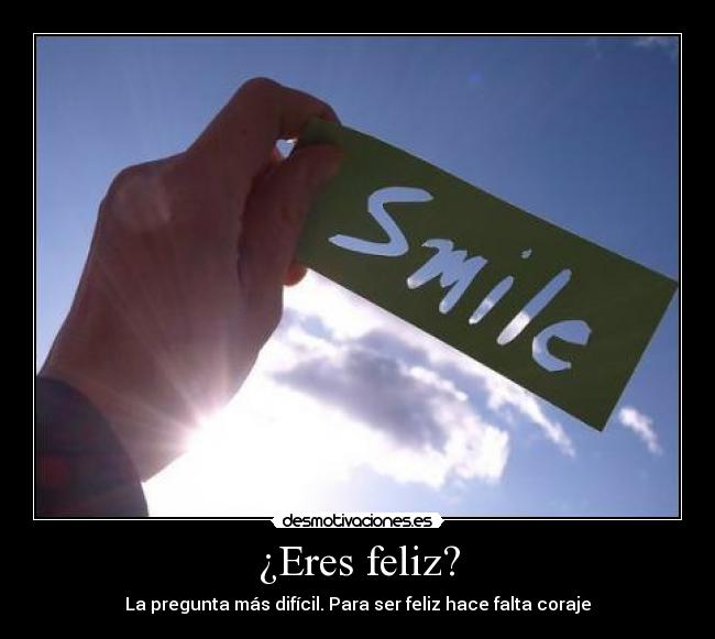 ¿Eres feliz? - La pregunta más difícil. Para ser feliz hace falta coraje