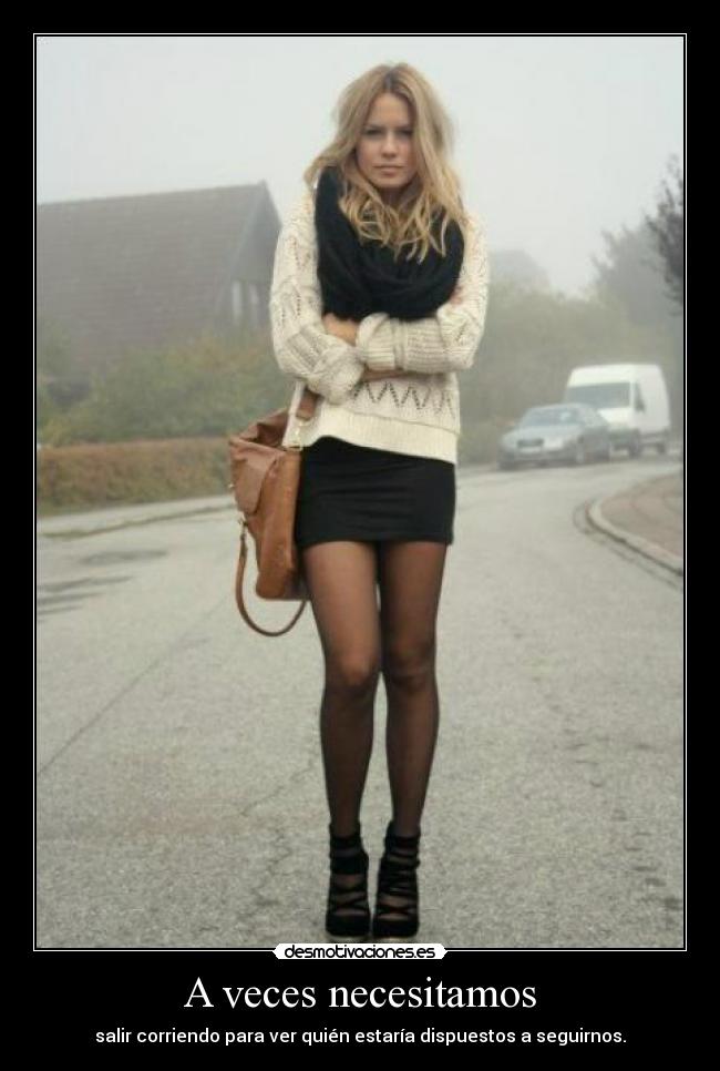 A veces necesitamos - salir corriendo para ver quién estaría dispuestos a seguirnos.