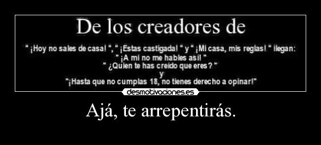 Ajá, te arrepentirás. -