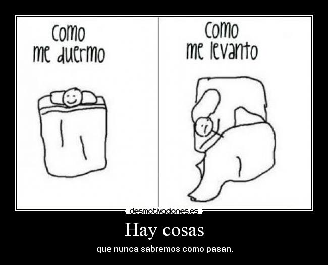 Hay cosas - que nunca sabremos como pasan.