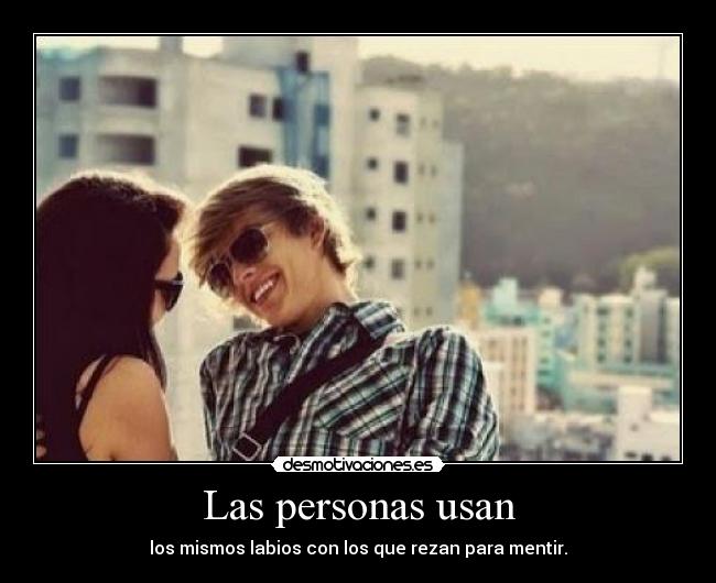 Las personas usan - los mismos labios con los que rezan para mentir.