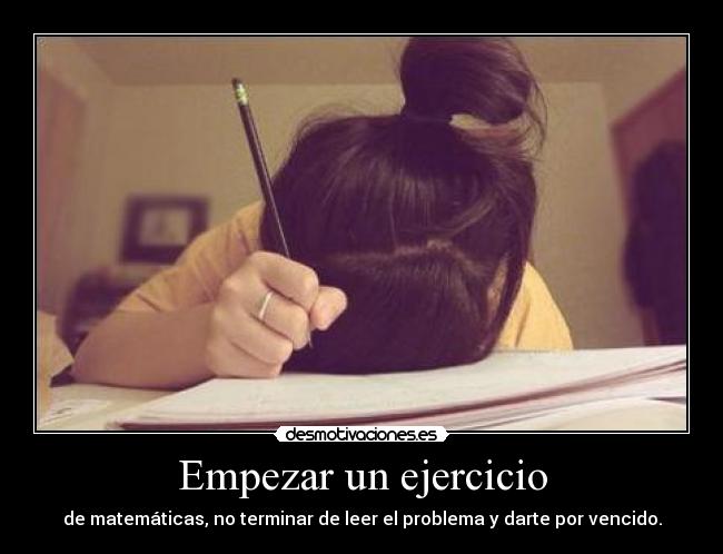 Empezar un ejercicio - de matemáticas, no terminar de leer el problema y darte por vencido.