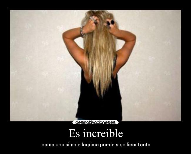 Es increible - como una simple lagrima puede significar tanto