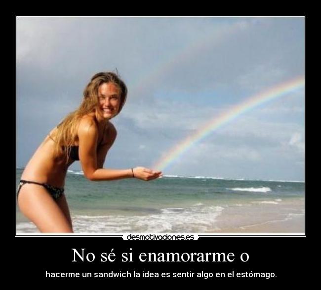 No sé si enamorarme o - hacerme un sandwich la idea es sentir algo en el estómago.