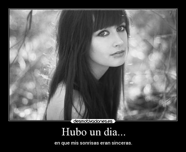 Hubo un dia... - en que mis sonrisas eran sinceras.