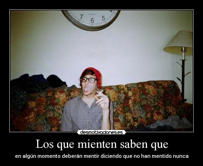 Los que mienten saben que - en algún momento deberán mentir diciendo que no han mentido nunca
