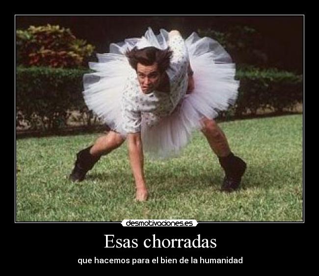 Esas chorradas - que hacemos para el bien de la humanidad