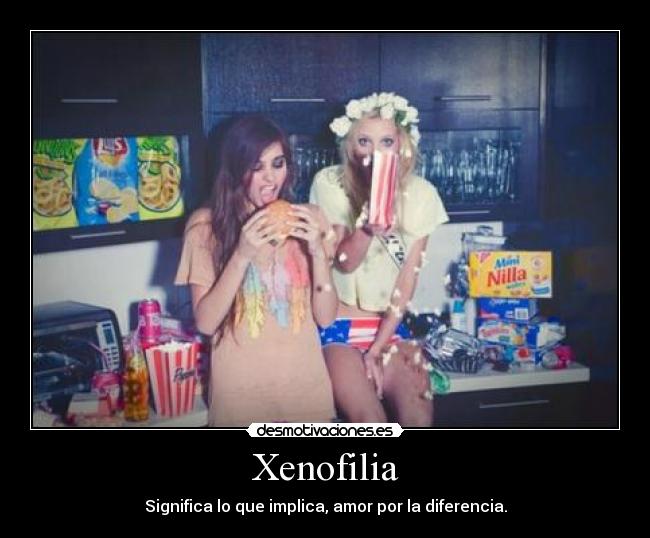 Xenofilia - Significa lo que implica, amor por la diferencia.