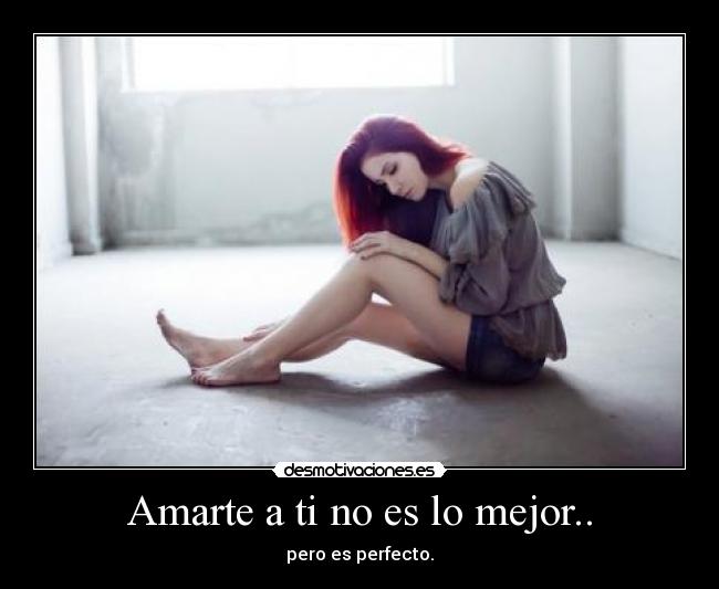Amarte a ti no es lo mejor.. -