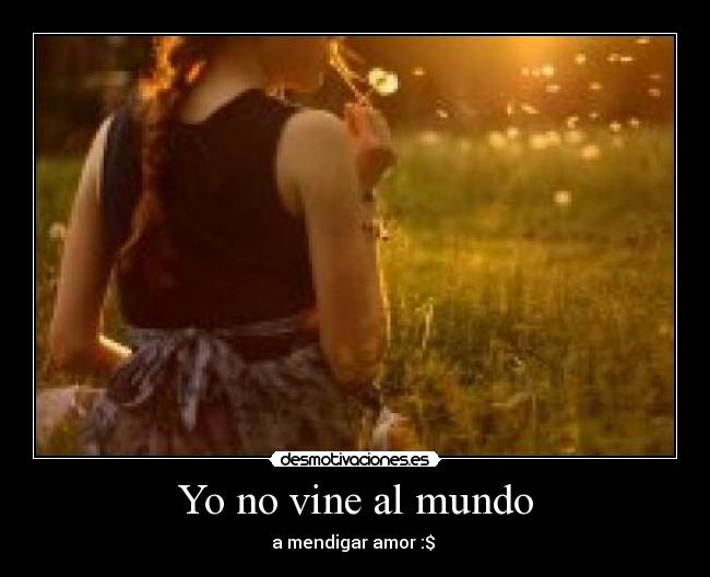 Yo no vine al mundo - a mendigar amor :$ ♥