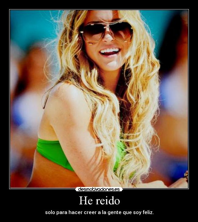 He reido - solo para hacer creer a la gente que soy feliz.