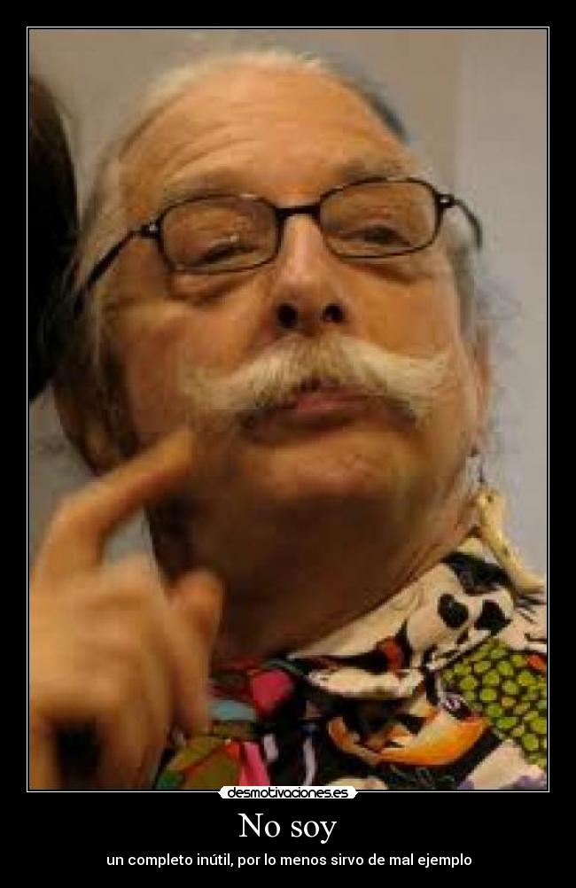 No soy - un completo inútil, por lo menos sirvo de mal ejemplo