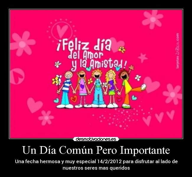 Un Día Común Pero Importante - Una fecha hermosa y muy especial 14/2/2012 para disfrutar al lado de
nuestros seres mas queridos