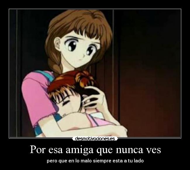 Por esa amiga que nunca ves - pero que en lo malo siempre esta a tu lado
