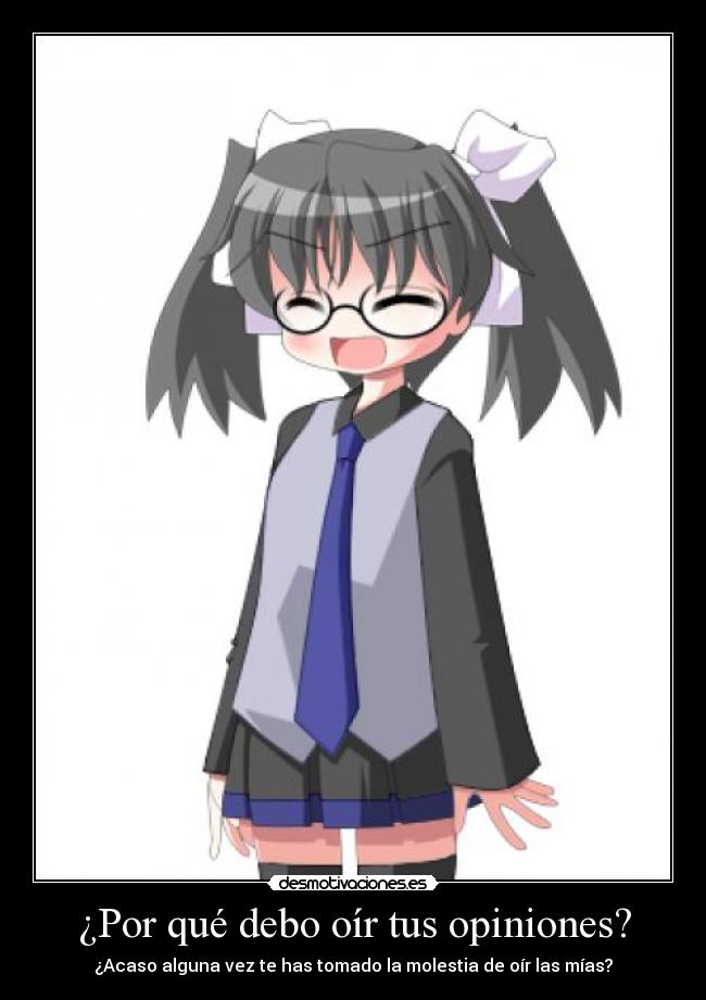 ¿Por qué debo oír tus opiniones? - ¿Acaso alguna vez te has tomado la molestia de oír las mías?