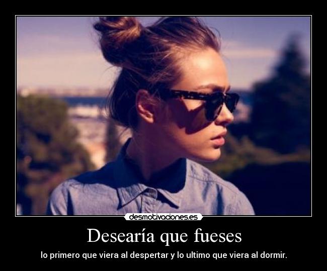 Desearía que fueses -