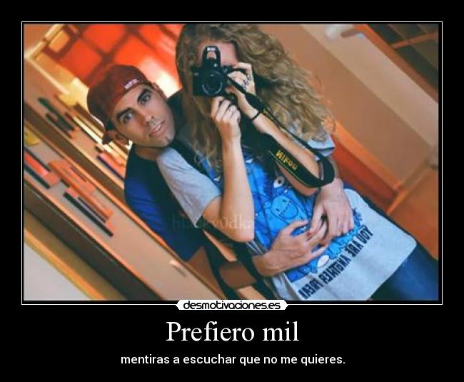 Prefiero mil - mentiras a escuchar que no me quieres.