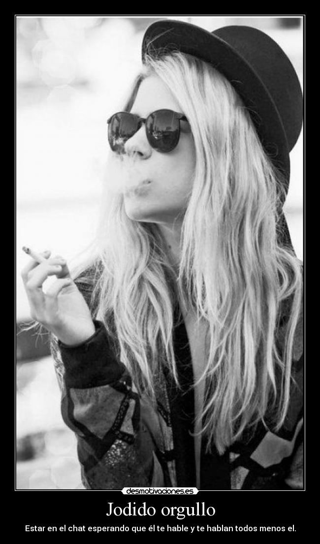 Jodido orgullo - Estar en el chat esperando que él te hable y te hablan todos menos el.
