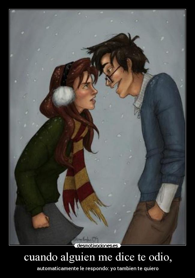 cuando alguien me dice te odio, - automaticamente le respondo: yo tambien te quiero