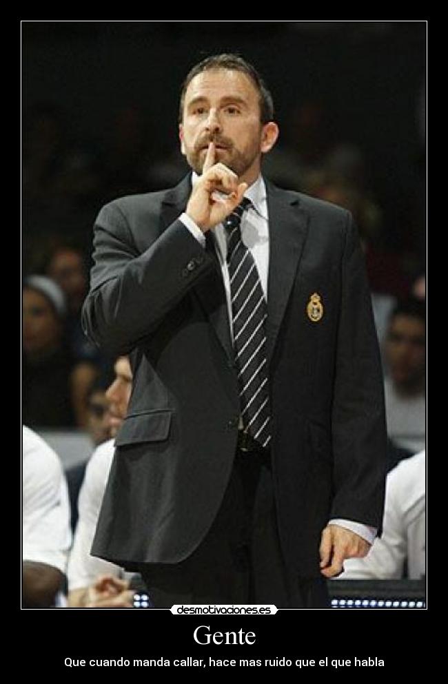 Gente - Que cuando manda callar, hace mas ruido que el que habla