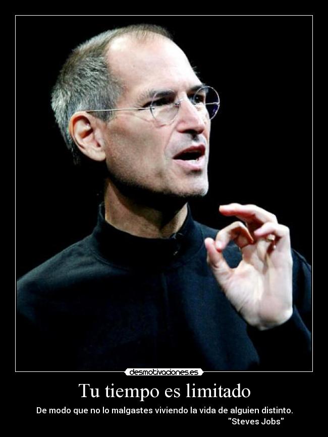 Tu tiempo es limitado - De modo que no lo malgastes viviendo la vida de alguien distinto.
                                                                                           Steves Jobs