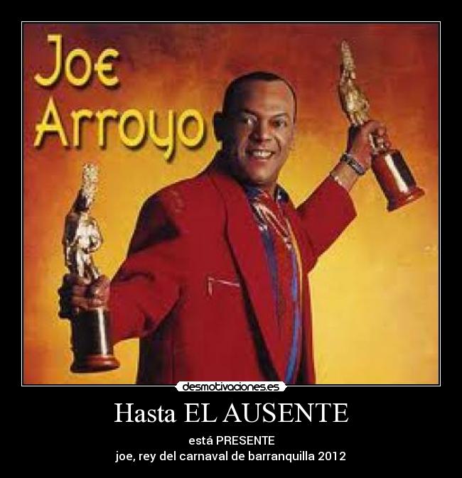 Hasta EL AUSENTE - está PRESENTE
joe, rey del carnaval de barranquilla 2012