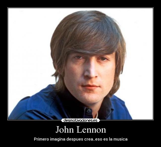 John Lennon - Primero imagina despues crea..eso es la musica