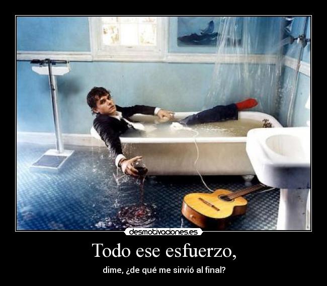 Todo ese esfuerzo, -