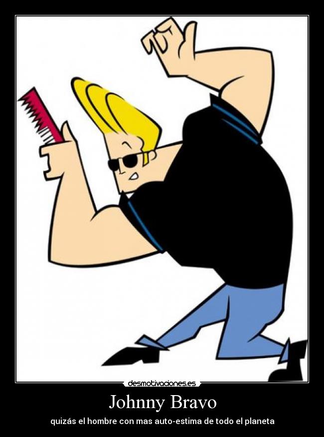 Johnny Bravo - quizás el hombre con mas auto-estima de todo el planeta