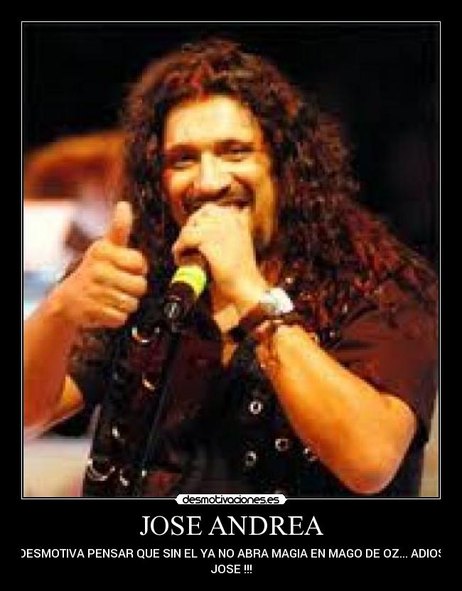 JOSE ANDREA - DESMOTIVA PENSAR QUE SIN EL YA NO ABRA MAGIA EN MAGO DE OZ... ADIOS
JOSE !!!