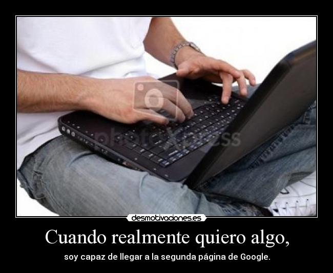 Cuando realmente quiero algo, - soy capaz de llegar a la segunda página de Google.