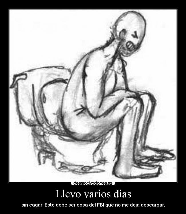 Llevo varios dias - sin cagar. Esto debe ser cosa del FBI que no me deja descargar.