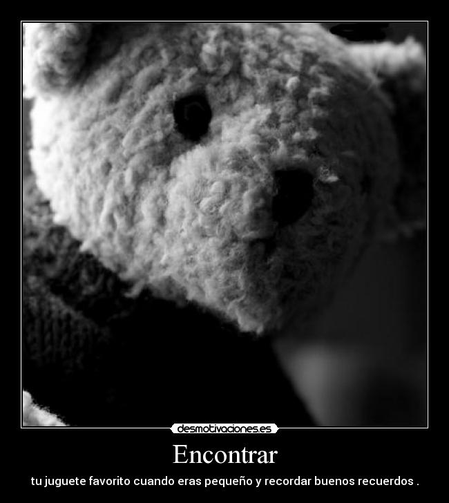 Encontrar - tu juguete favorito cuando eras pequeño y recordar buenos recuerdos .