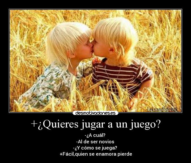 +¿Quieres jugar a un juego? - -¿A cuál? 
-Al de ser novios 
-¿Y cómo se juega? 
+Fácil,quien se enamora pierde
