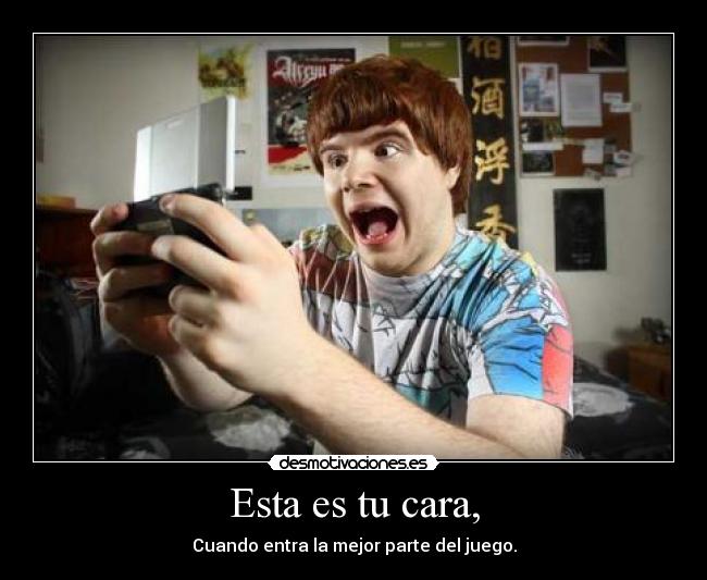 carteles esta cara cuando entra mejor parte del juego desmotivaciones