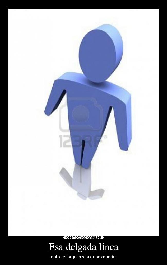 Esa delgada línea - entre el orgullo y la cabezonería.