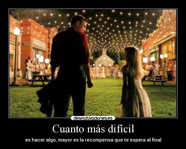 Cuanto más difícil - es hacer algo, mayor es la recompensa que te espera al final