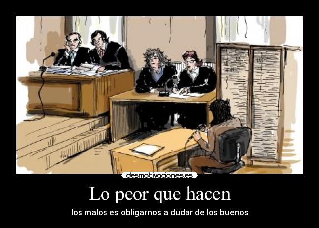 Lo peor que hacen - los malos es obligarnos a dudar de los buenos